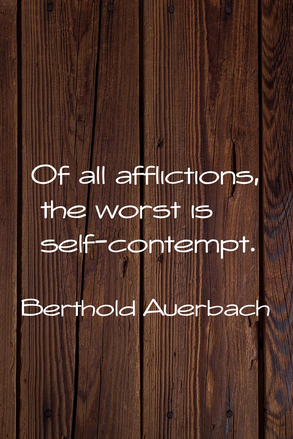 Of all afflictions, the worst is self-contempt.