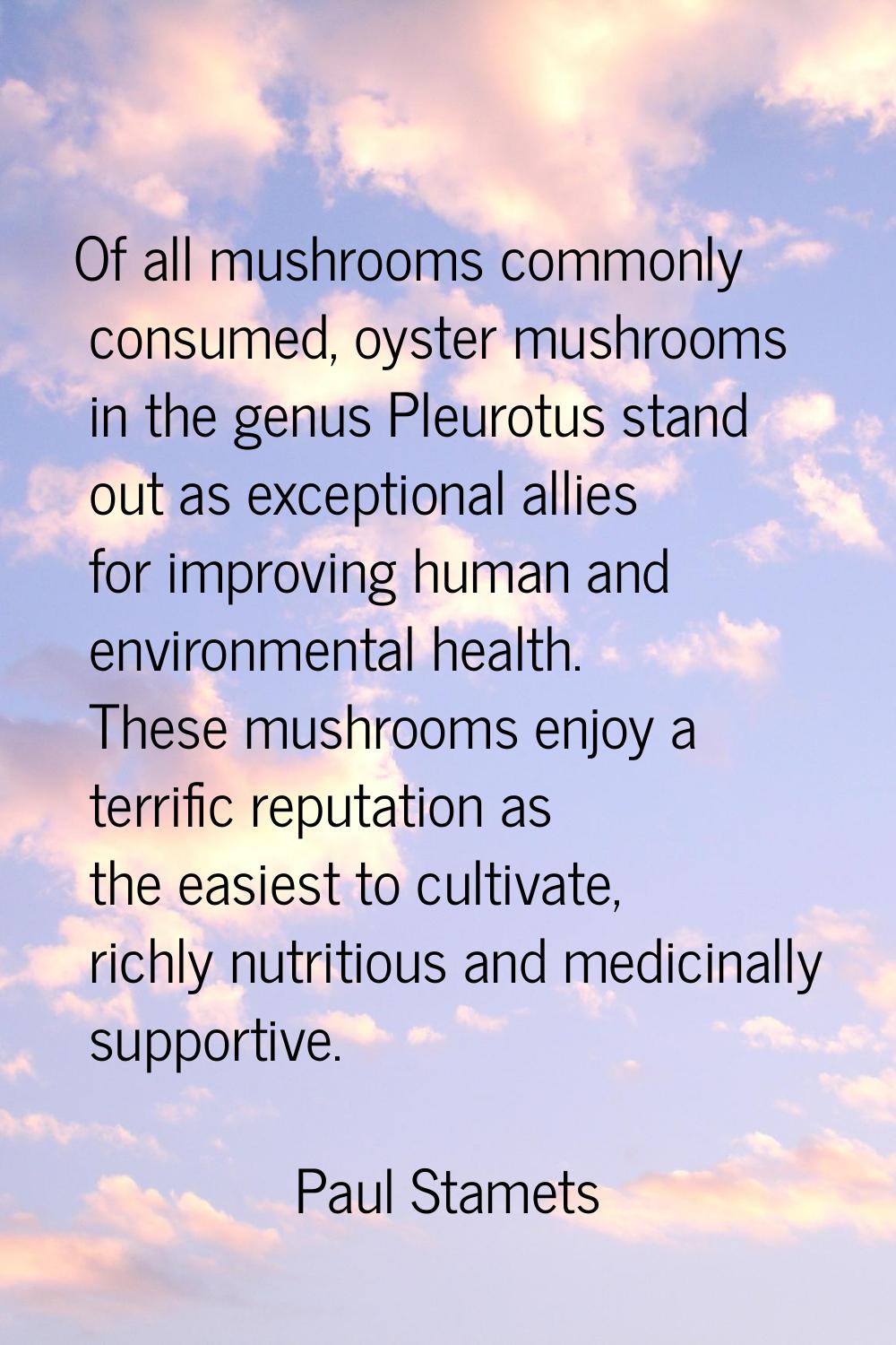Of all mushrooms commonly consumed, oyster mushrooms in the genus Pleurotus stand out as exceptiona