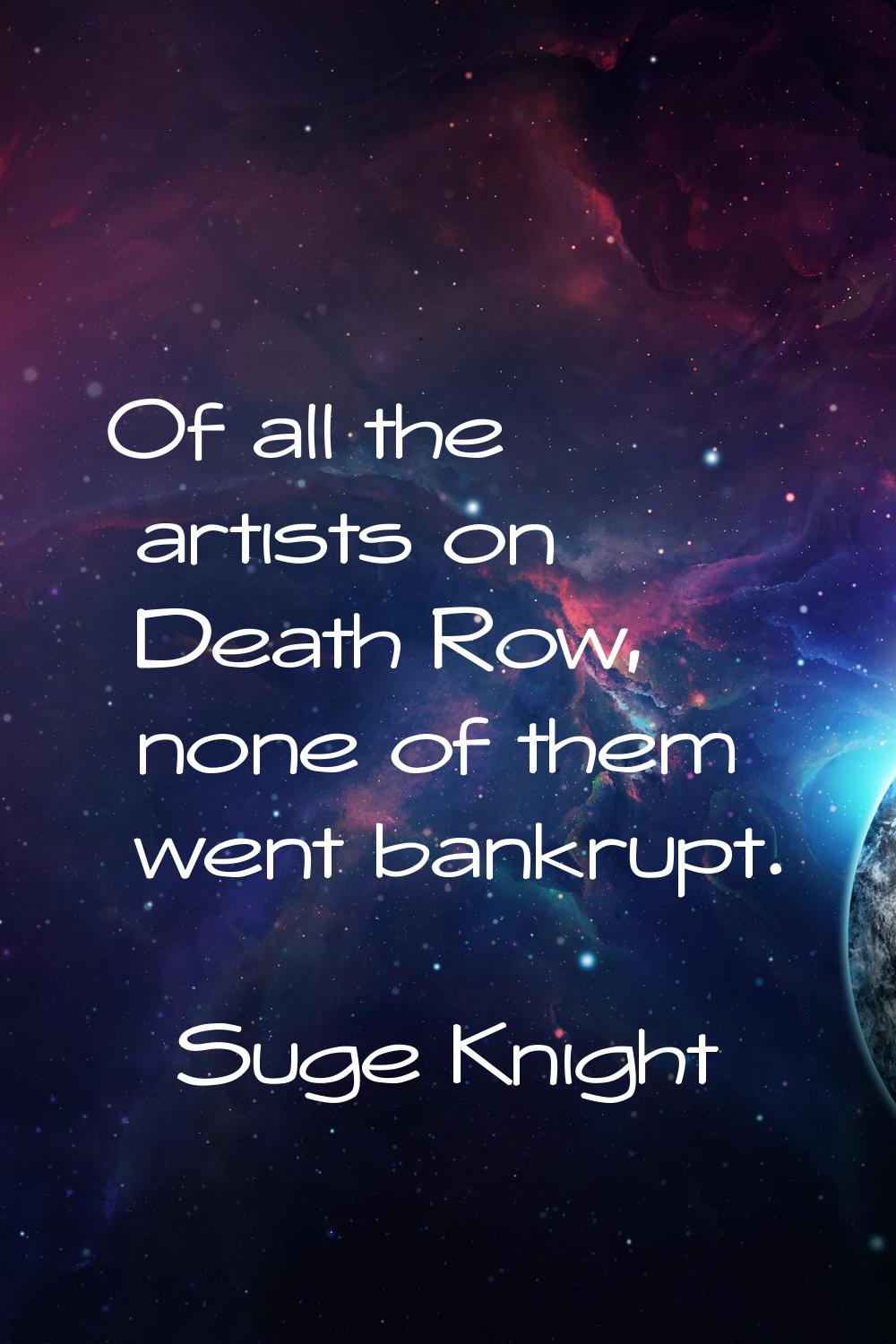Of all the artists on Death Row, none of them went bankrupt.