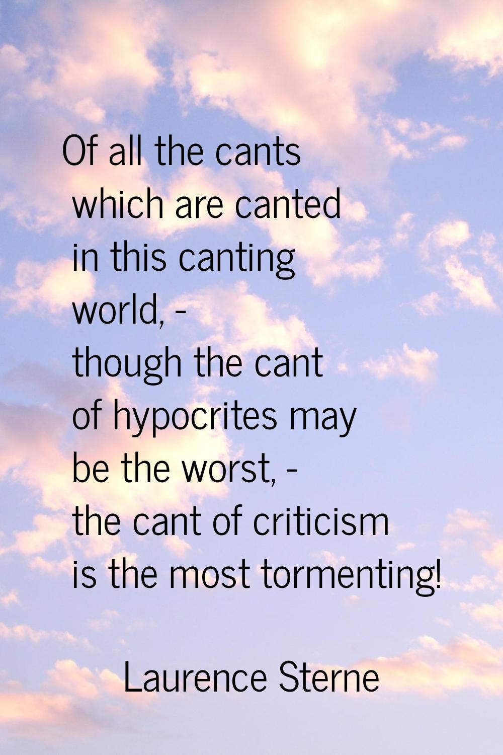 Of all the cants which are canted in this canting world, - though the cant of hypocrites may be the