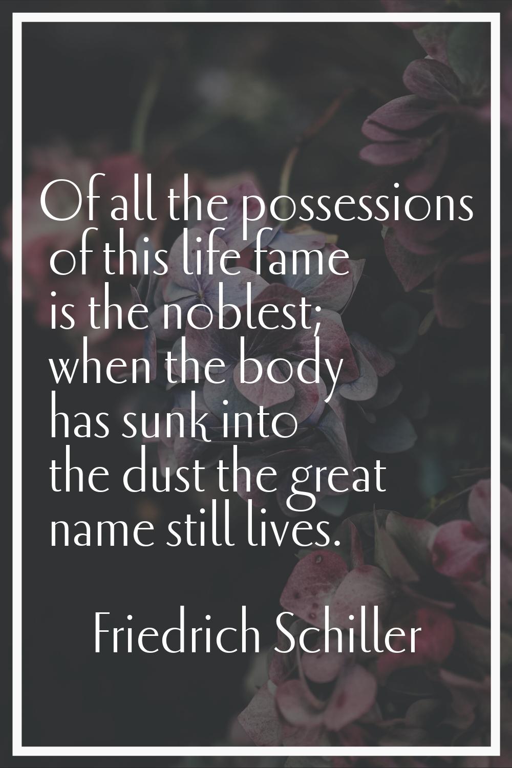 Of all the possessions of this life fame is the noblest; when the body has sunk into the dust the g