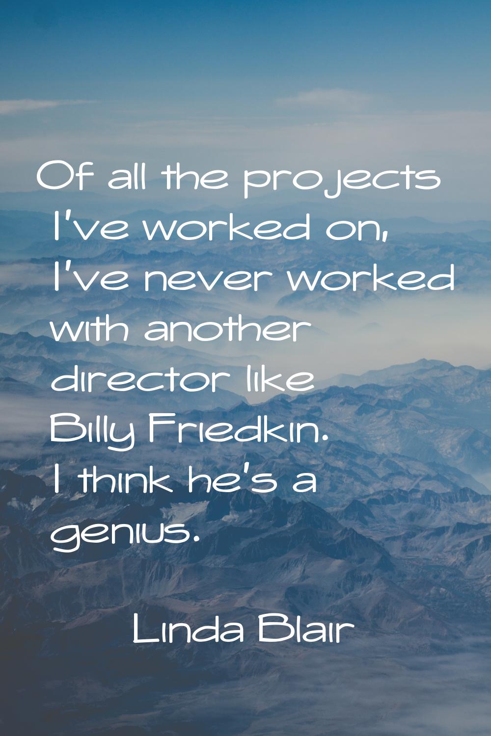 Of all the projects I've worked on, I've never worked with another director like Billy Friedkin. I 
