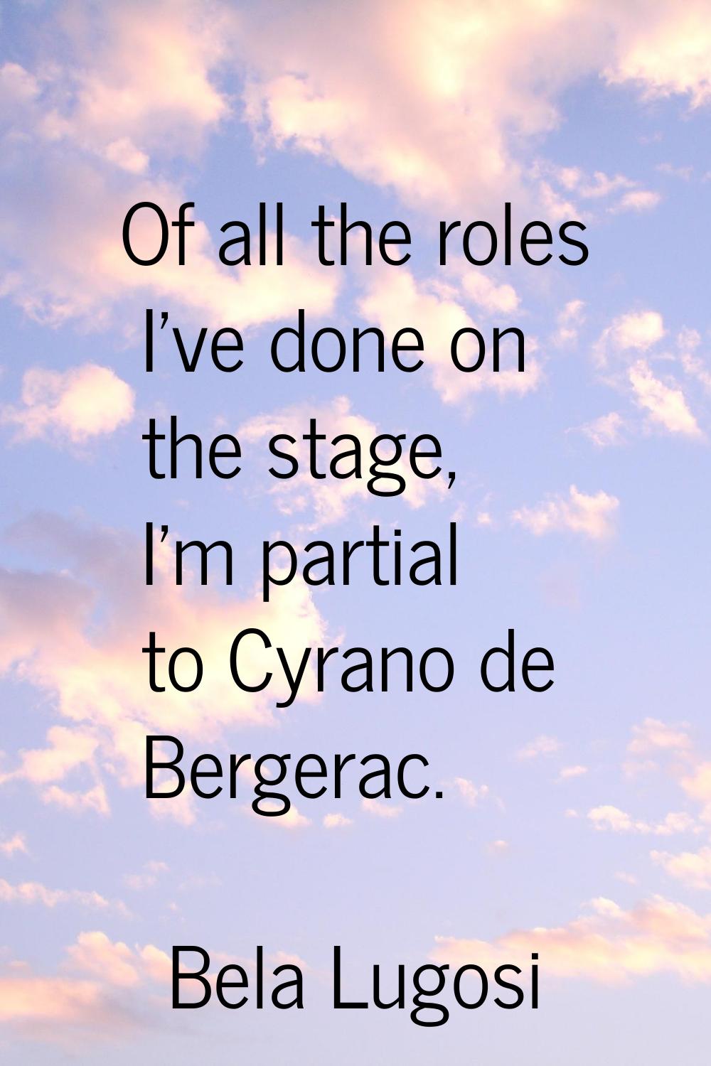 Of all the roles I've done on the stage, I'm partial to Cyrano de Bergerac.