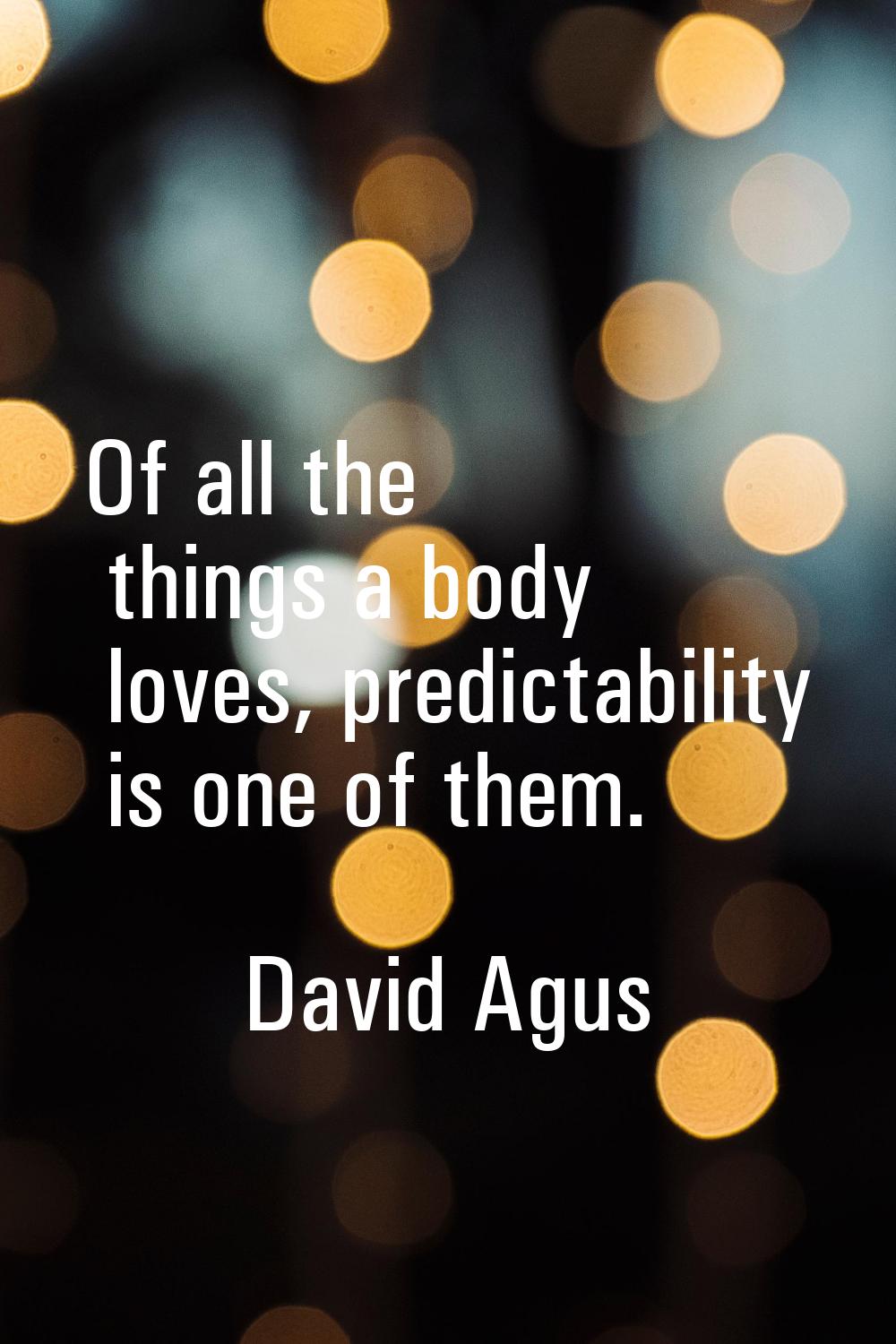 Of all the things a body loves, predictability is one of them.