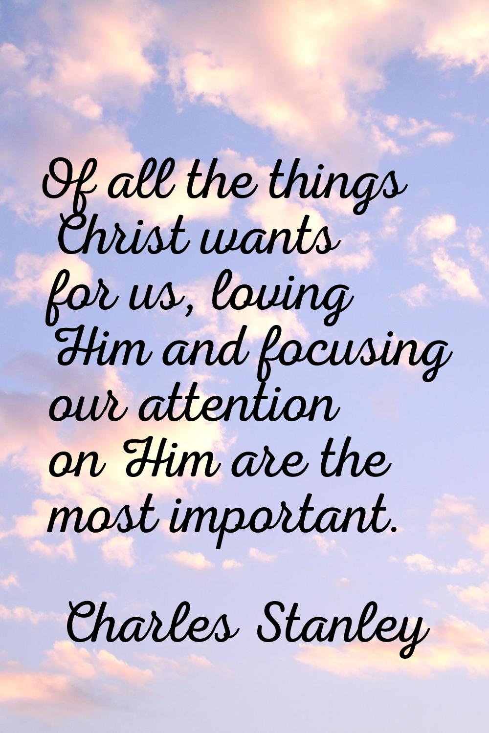 Of all the things Christ wants for us, loving Him and focusing our attention on Him are the most im