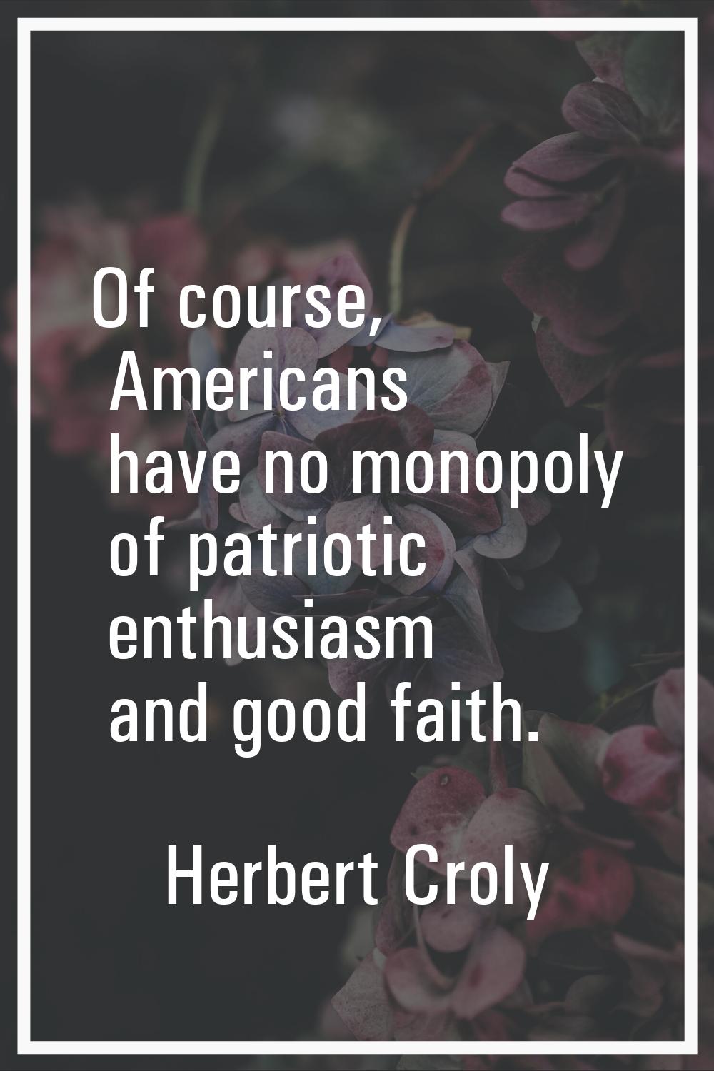 Of course, Americans have no monopoly of patriotic enthusiasm and good faith.