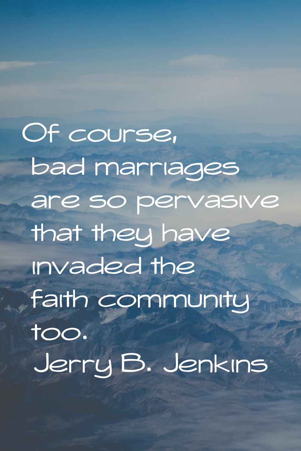 Of course, bad marriages are so pervasive that they have invaded the faith community too.