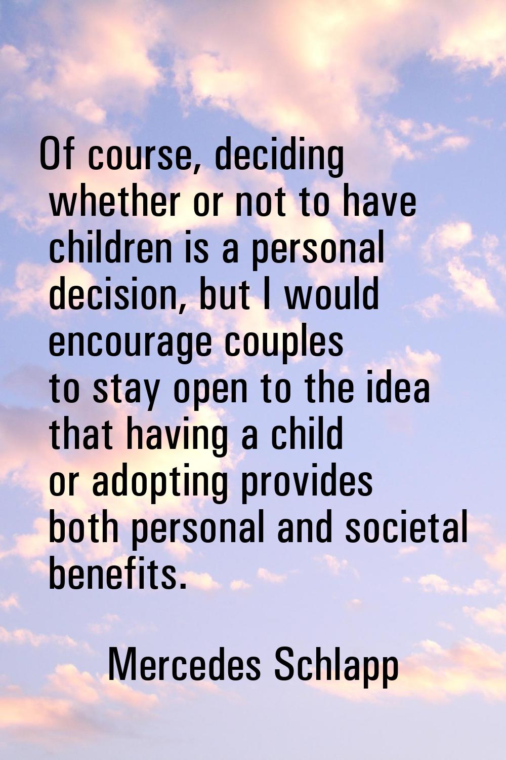 Of course, deciding whether or not to have children is a personal decision, but I would encourage c