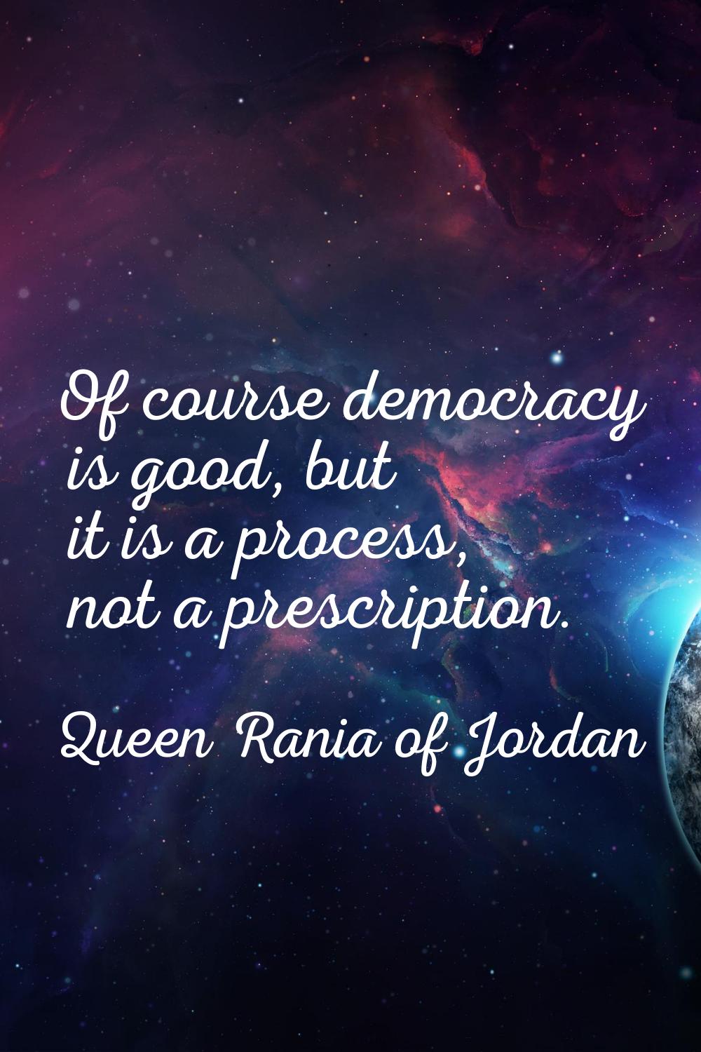 Of course democracy is good, but it is a process, not a prescription.