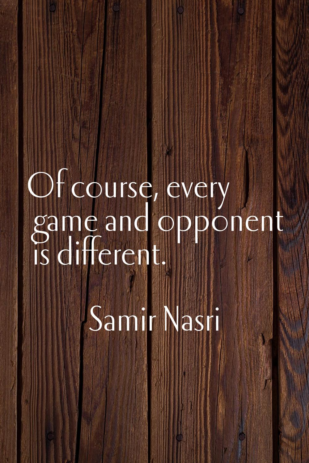 Of course, every game and opponent is different.