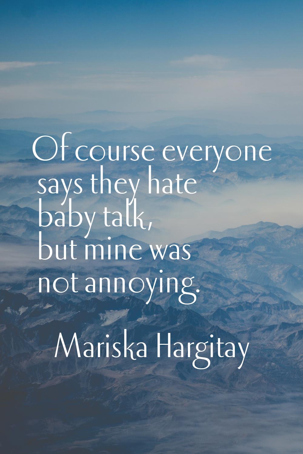 Of course everyone says they hate baby talk, but mine was not annoying.