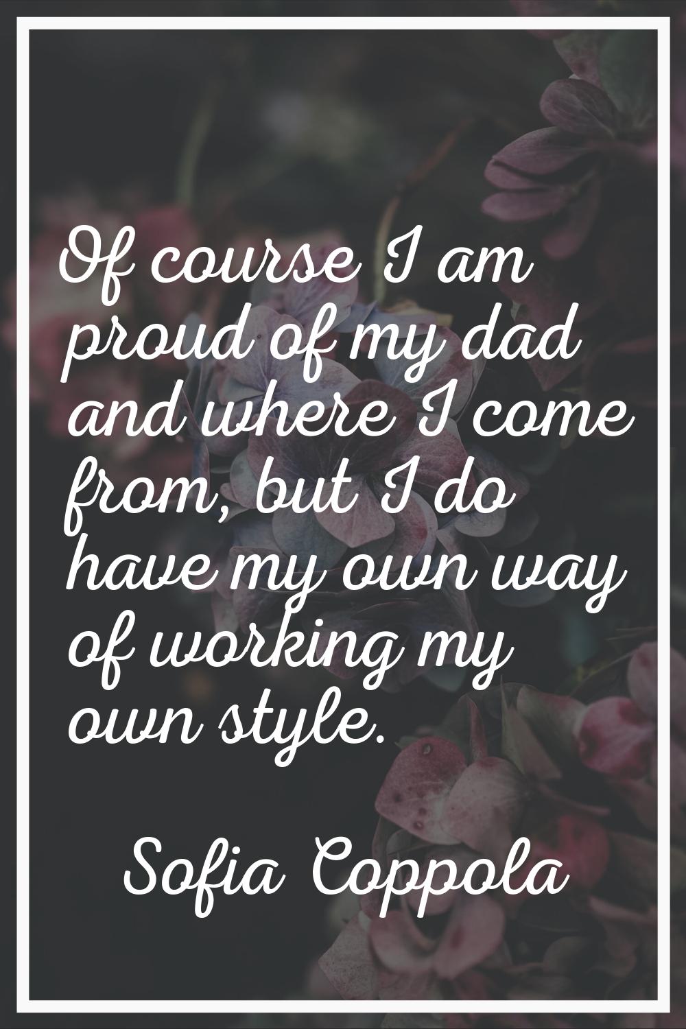 Of course I am proud of my dad and where I come from, but I do have my own way of working my own st