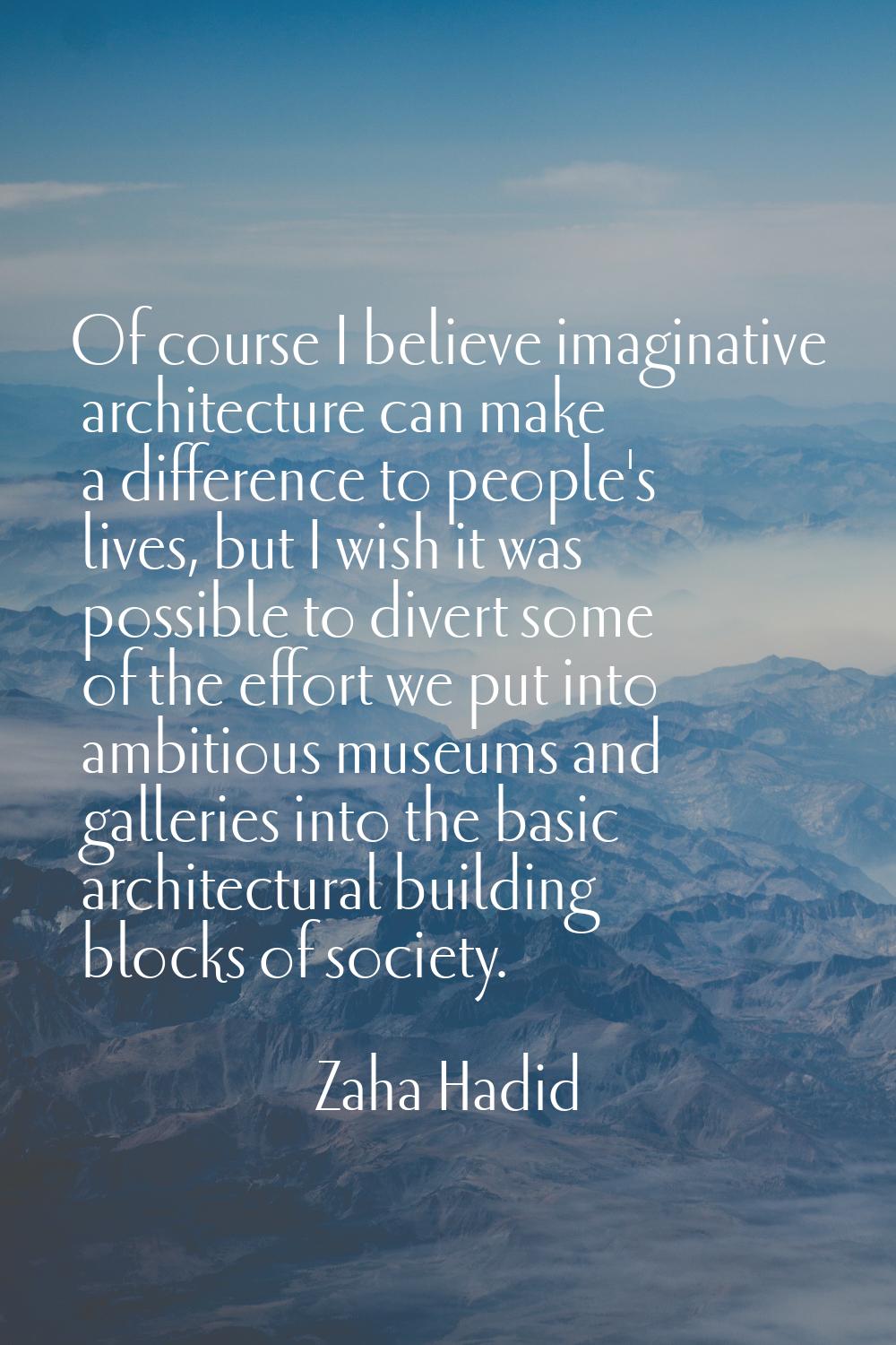 Of course I believe imaginative architecture can make a difference to people's lives, but I wish it