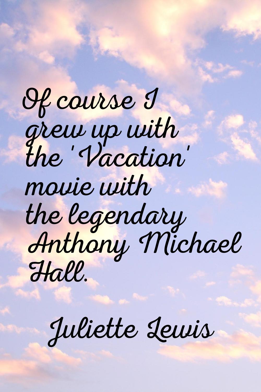 Of course I grew up with the 'Vacation' movie with the legendary Anthony Michael Hall.