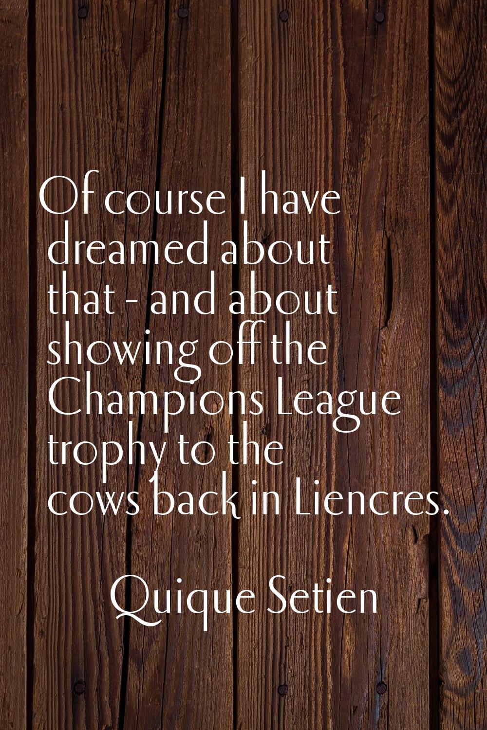 Of course I have dreamed about that - and about showing off the Champions League trophy to the cows