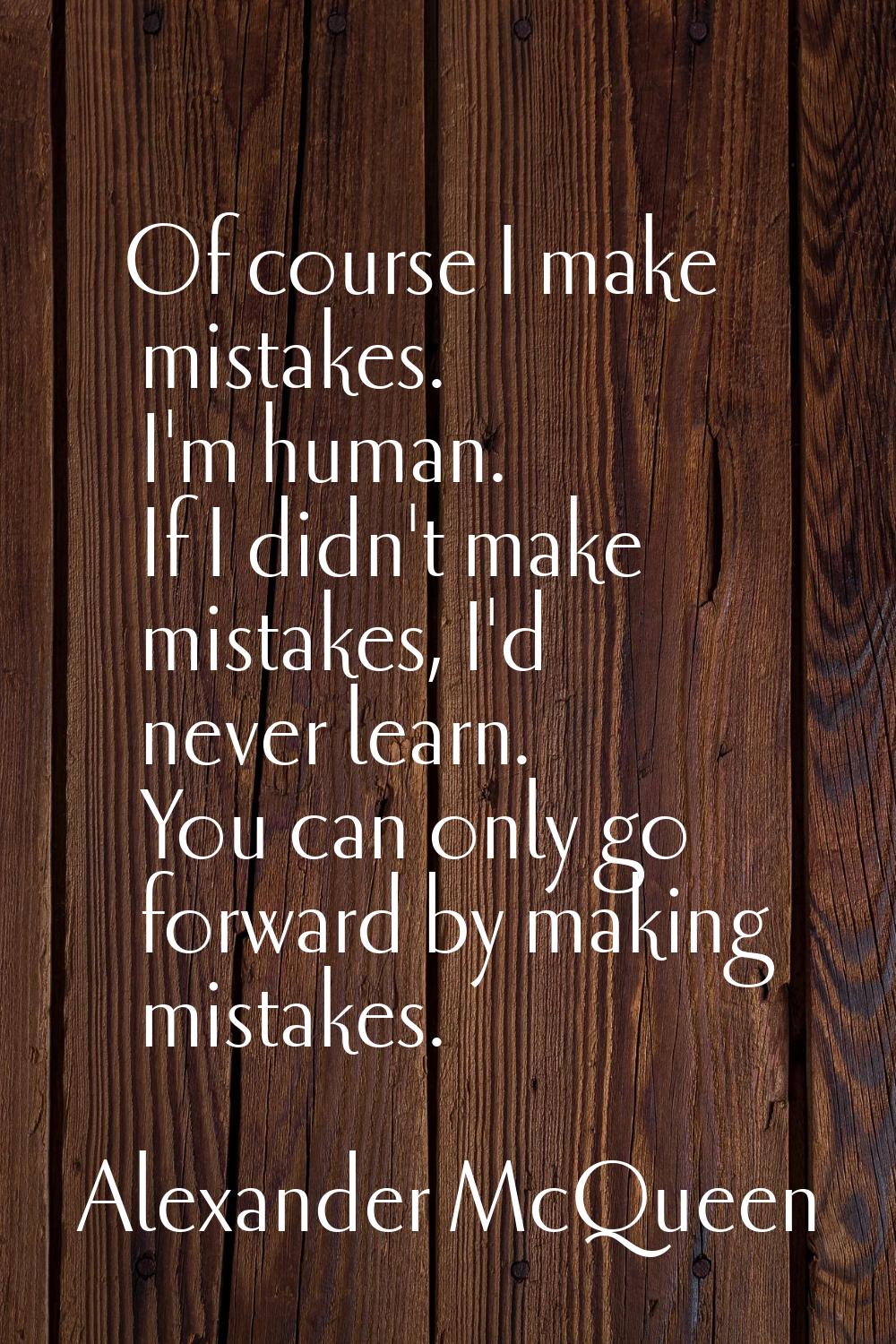 Of course I make mistakes. I'm human. If I didn't make mistakes, I'd never learn. You can only go f