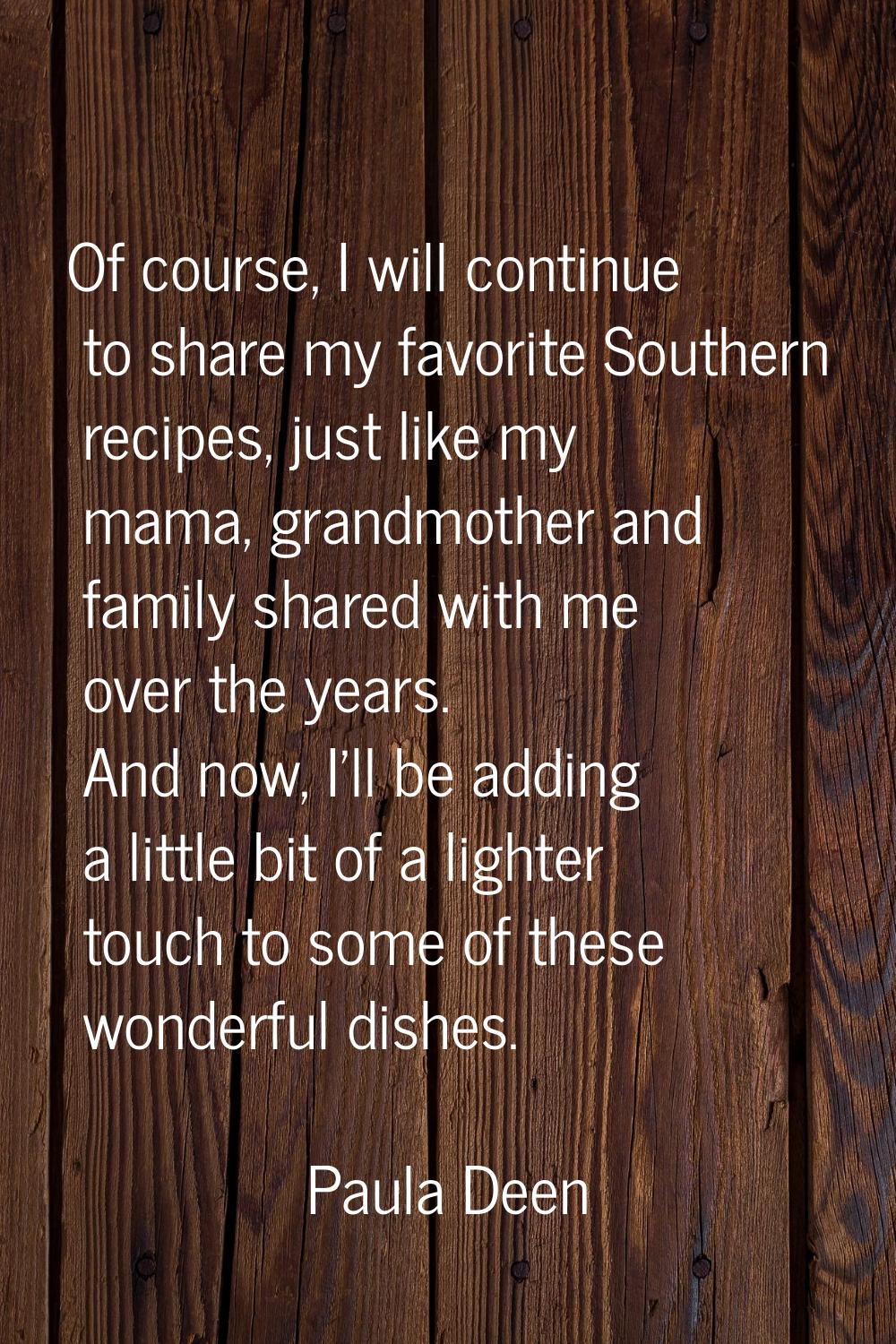 Of course, I will continue to share my favorite Southern recipes, just like my mama, grandmother an