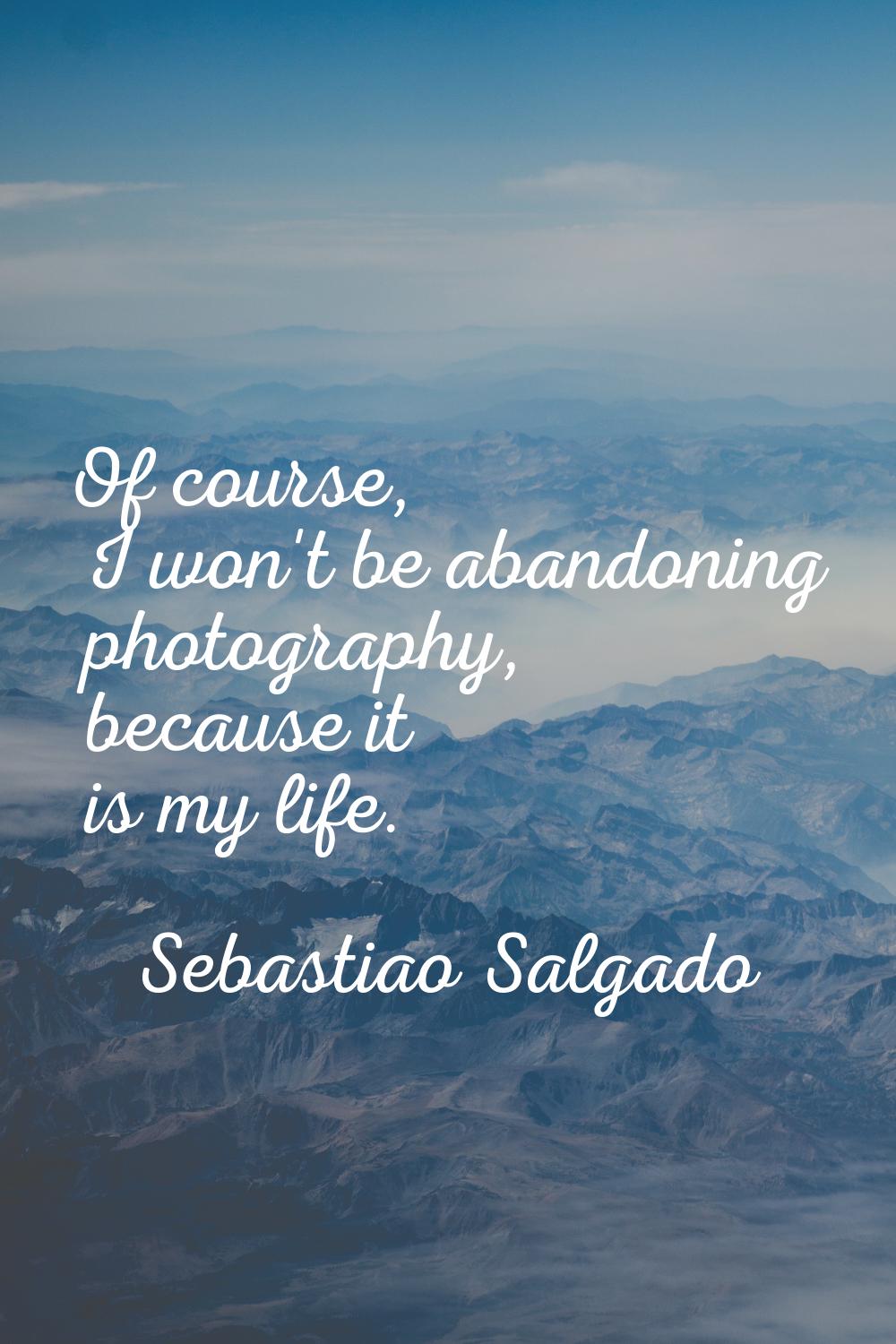 Of course, I won't be abandoning photography, because it is my life.