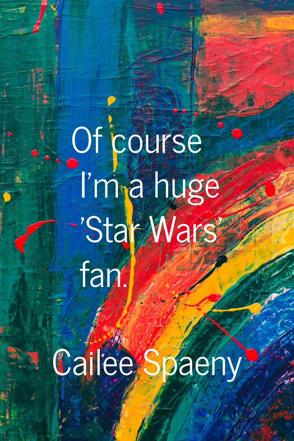 Of course I'm a huge 'Star Wars' fan.