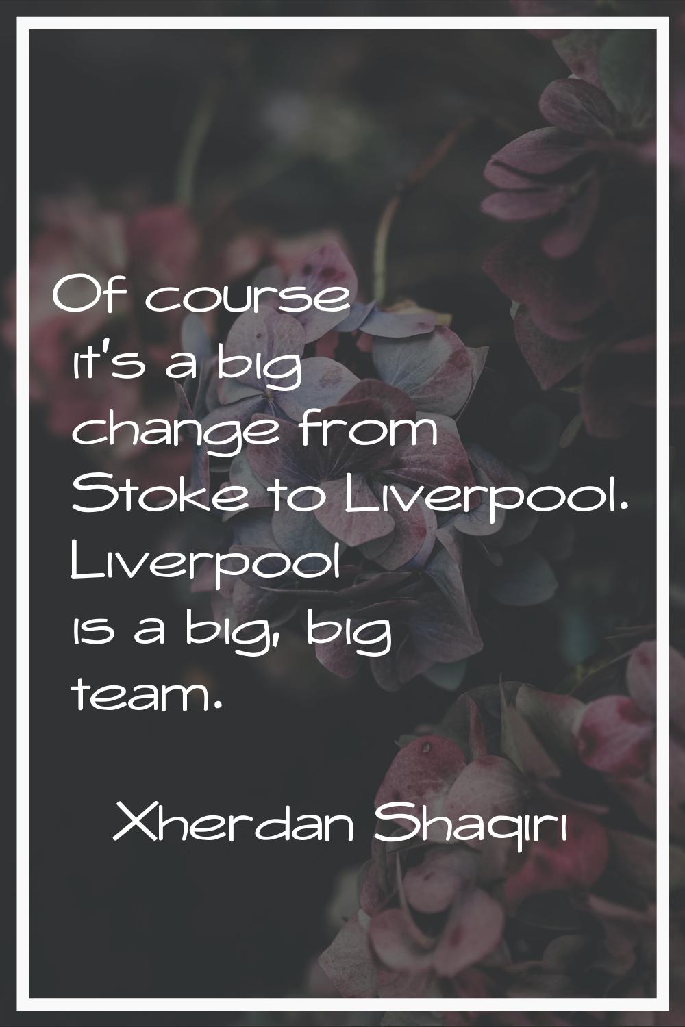 Of course it's a big change from Stoke to Liverpool. Liverpool is a big, big team.