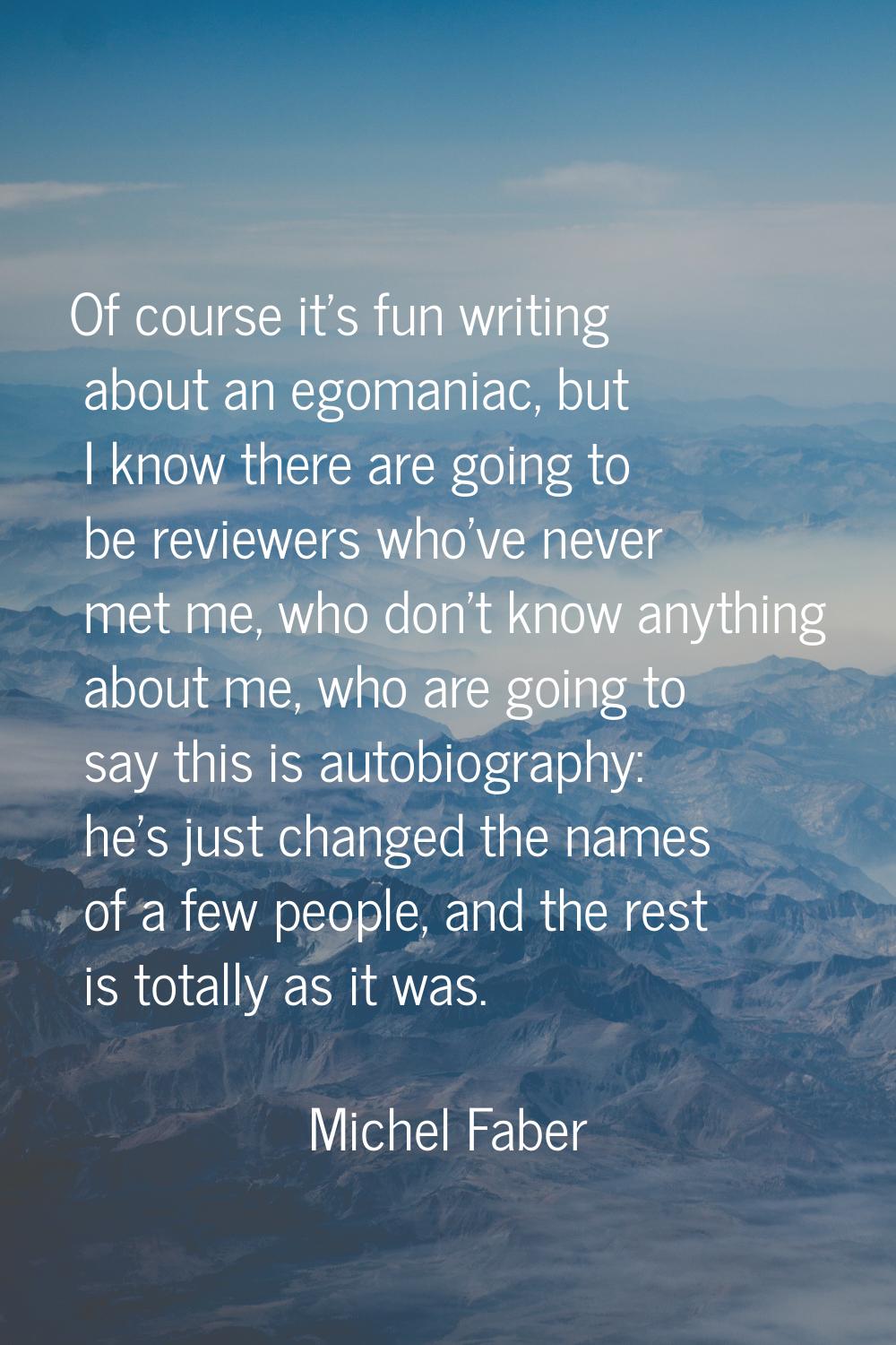Of course it's fun writing about an egomaniac, but I know there are going to be reviewers who've ne