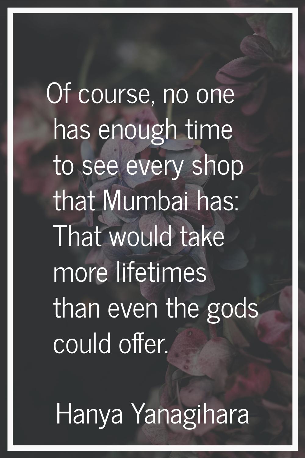 Of course, no one has enough time to see every shop that Mumbai has: That would take more lifetimes