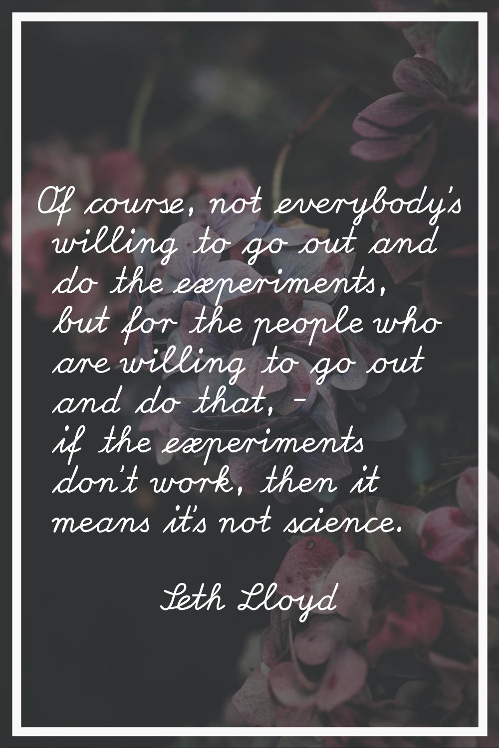 Of course, not everybody's willing to go out and do the experiments, but for the people who are wil
