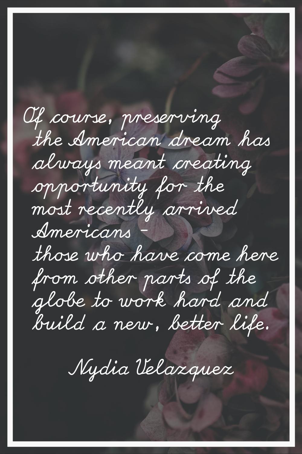 Of course, preserving the American dream has always meant creating opportunity for the most recentl