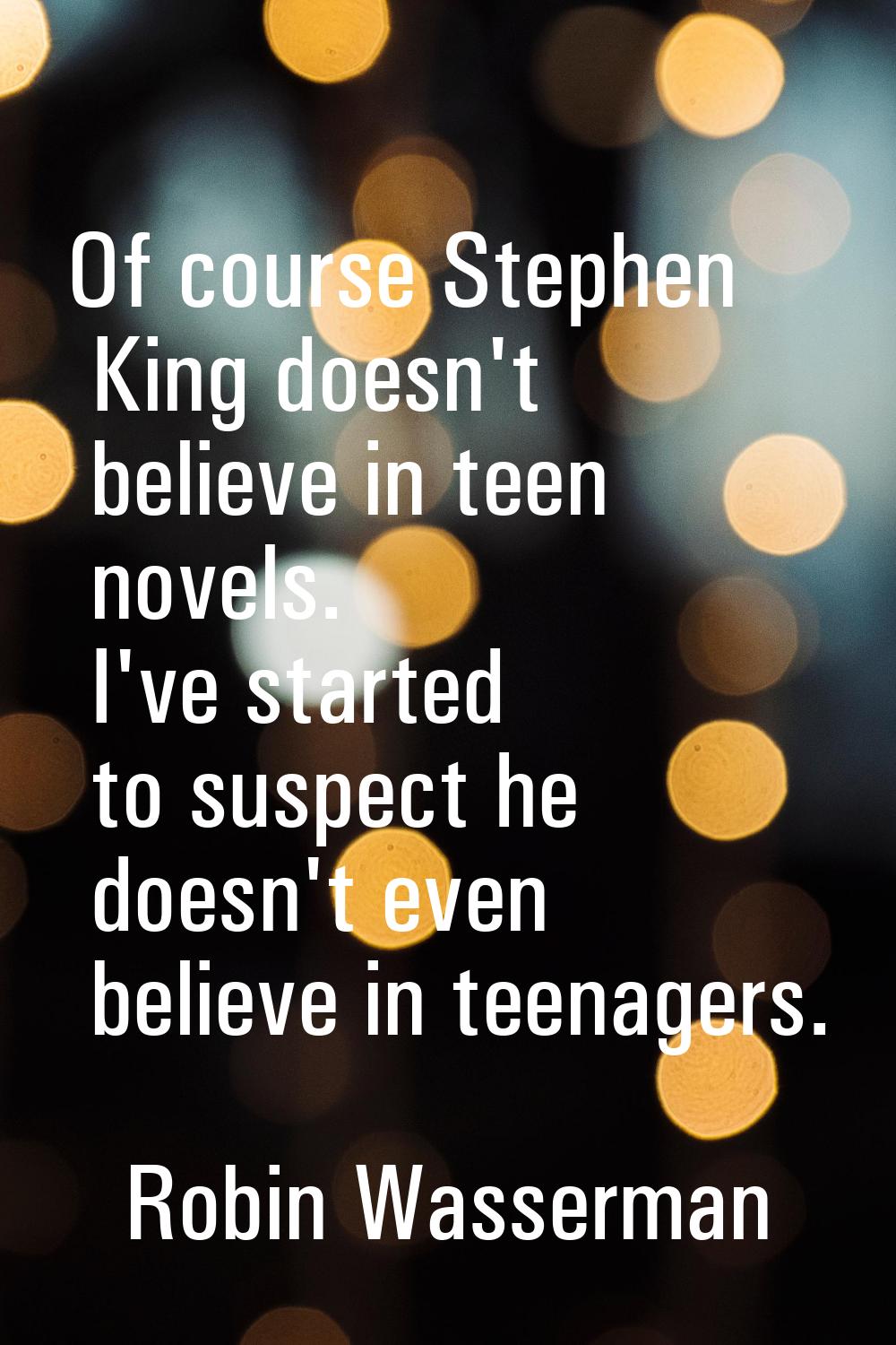 Of course Stephen King doesn't believe in teen novels. I've started to suspect he doesn't even beli
