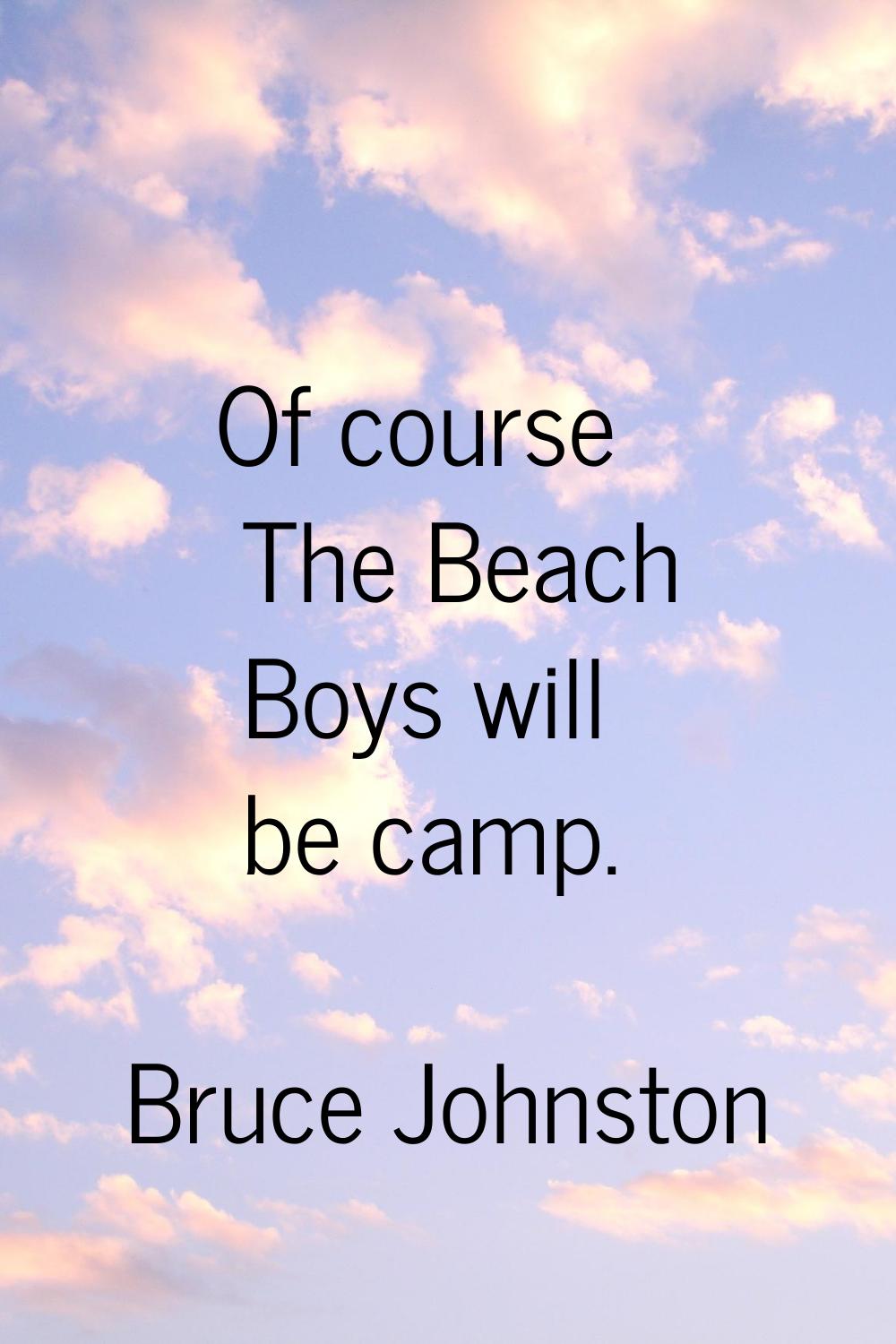 Of course The Beach Boys will be camp.