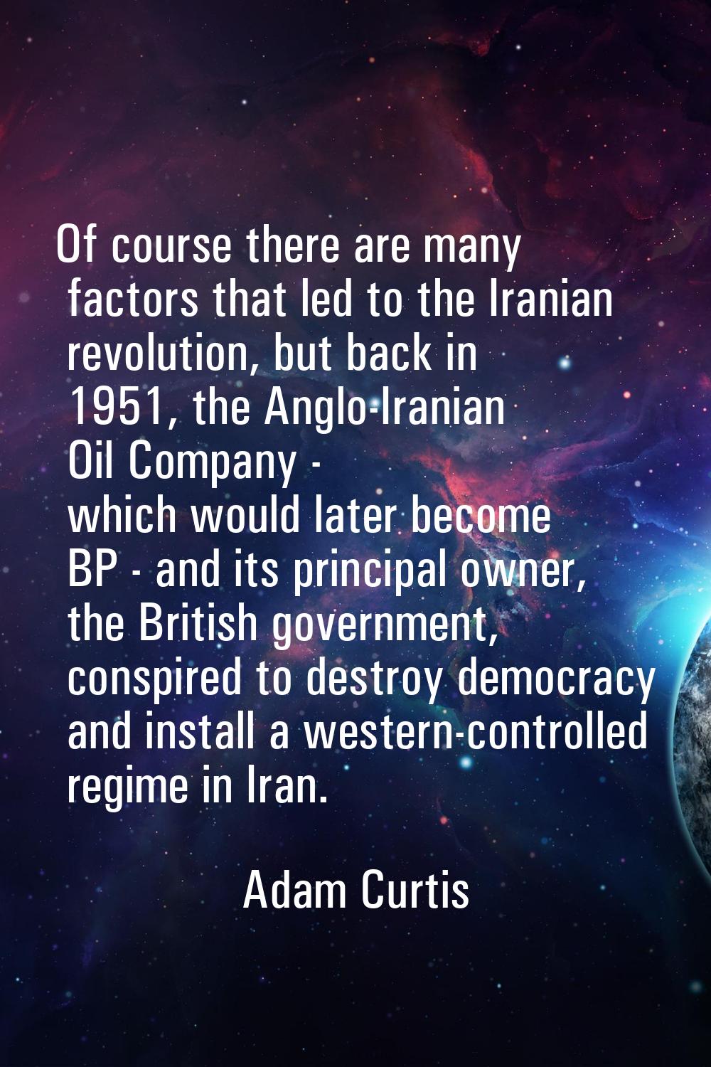 Of course there are many factors that led to the Iranian revolution, but back in 1951, the Anglo-Ir