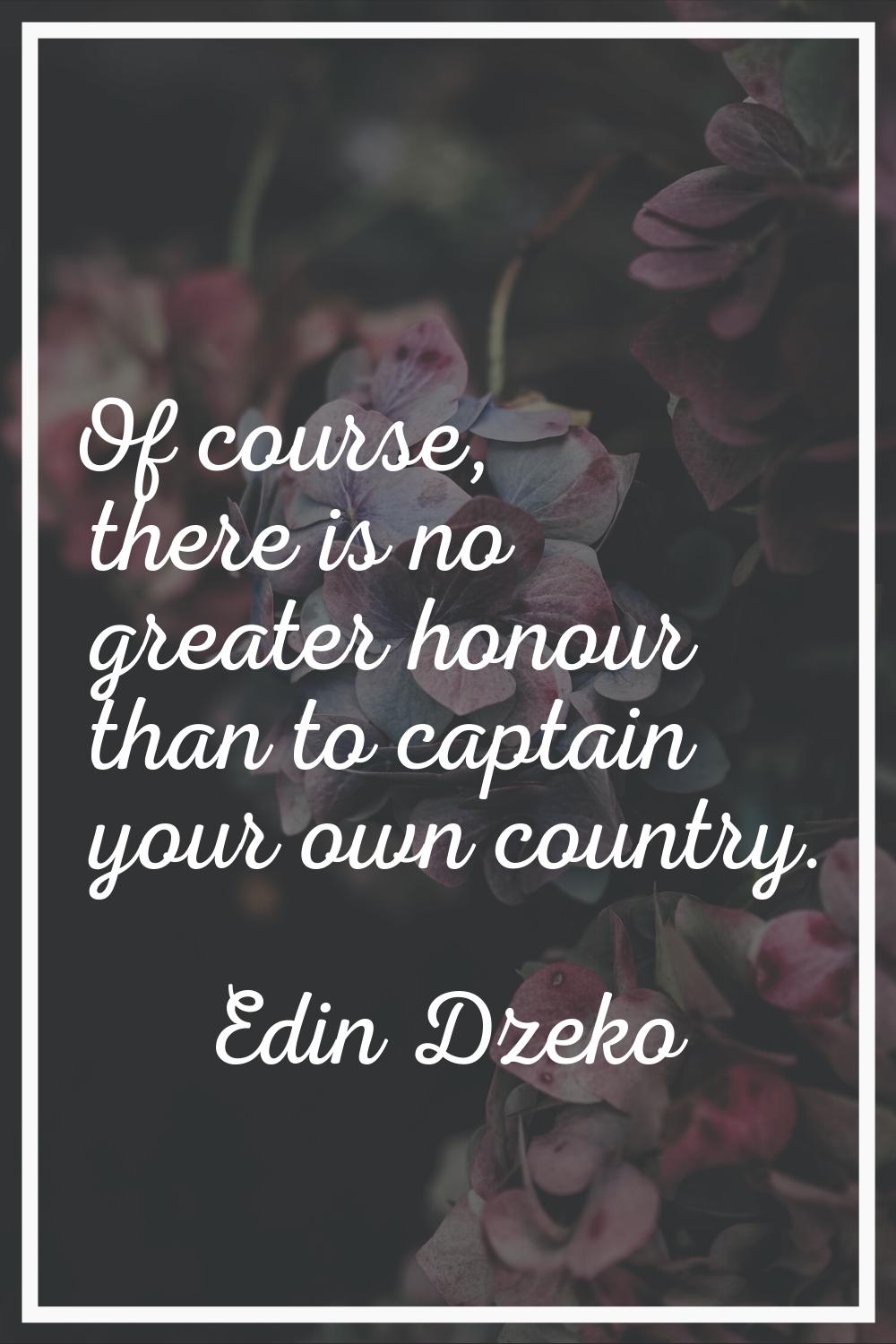 Of course, there is no greater honour than to captain your own country.
