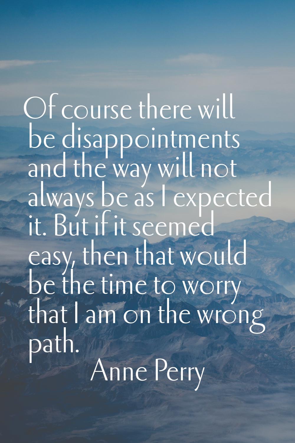 Of course there will be disappointments and the way will not always be as I expected it. But if it 