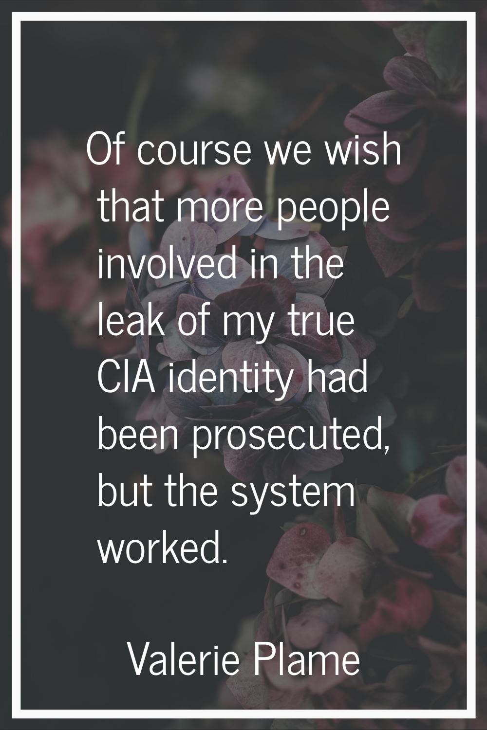 Of course we wish that more people involved in the leak of my true CIA identity had been prosecuted