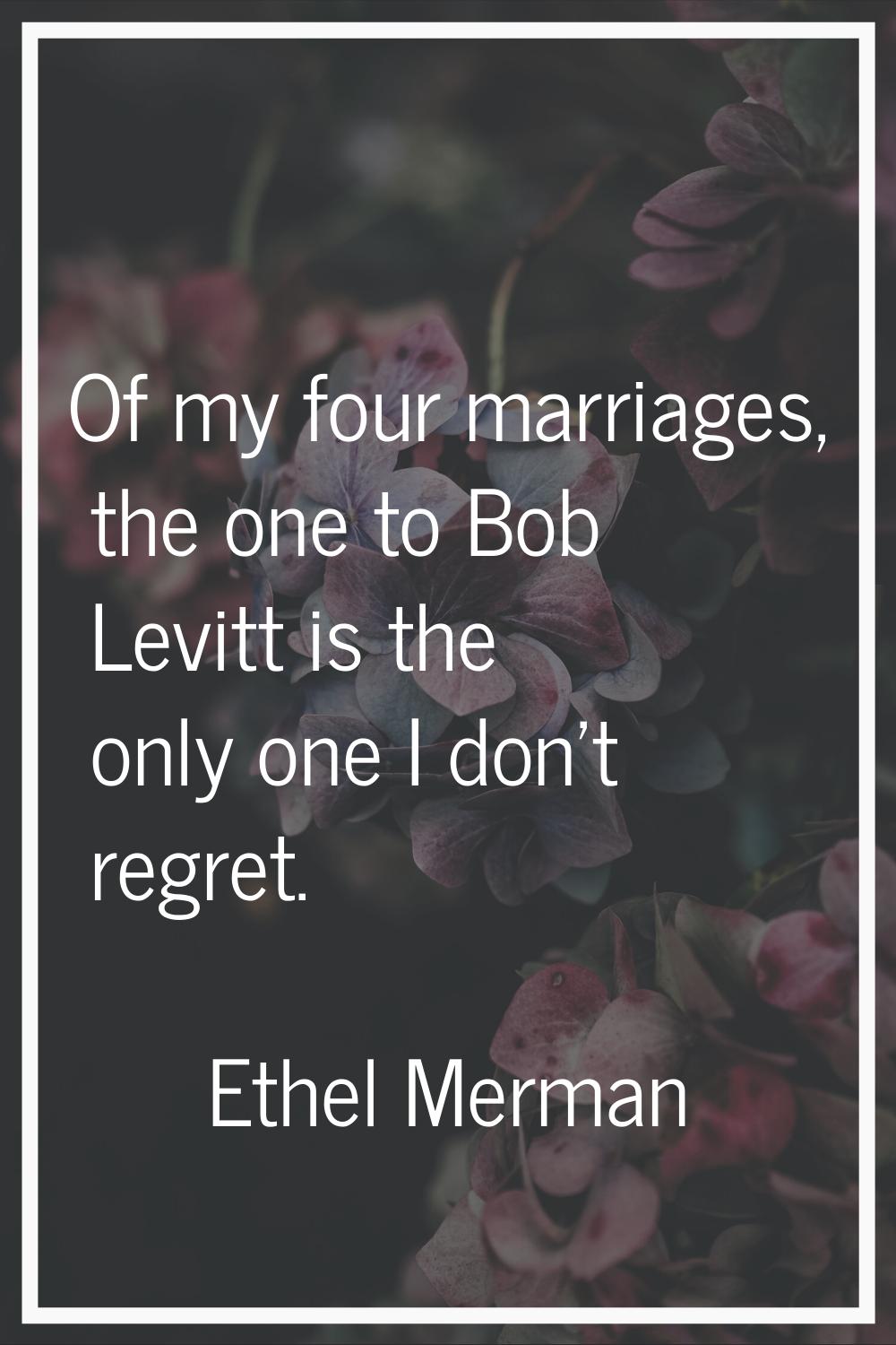 Of my four marriages, the one to Bob Levitt is the only one I don't regret.