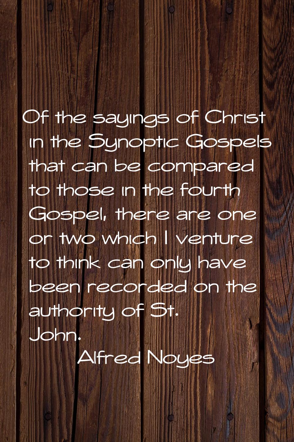 Of the sayings of Christ in the Synoptic Gospels that can be compared to those in the fourth Gospel