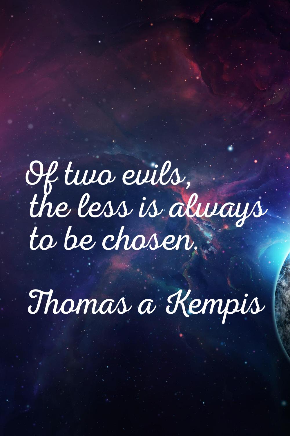 Of two evils, the less is always to be chosen.