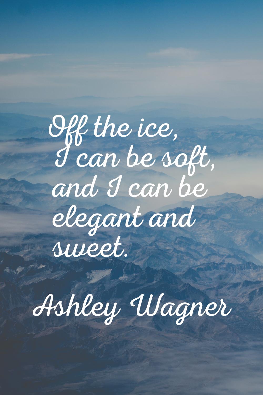 Off the ice, I can be soft, and I can be elegant and sweet.