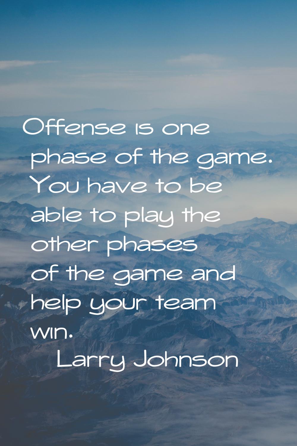 Offense is one phase of the game. You have to be able to play the other phases of the game and help