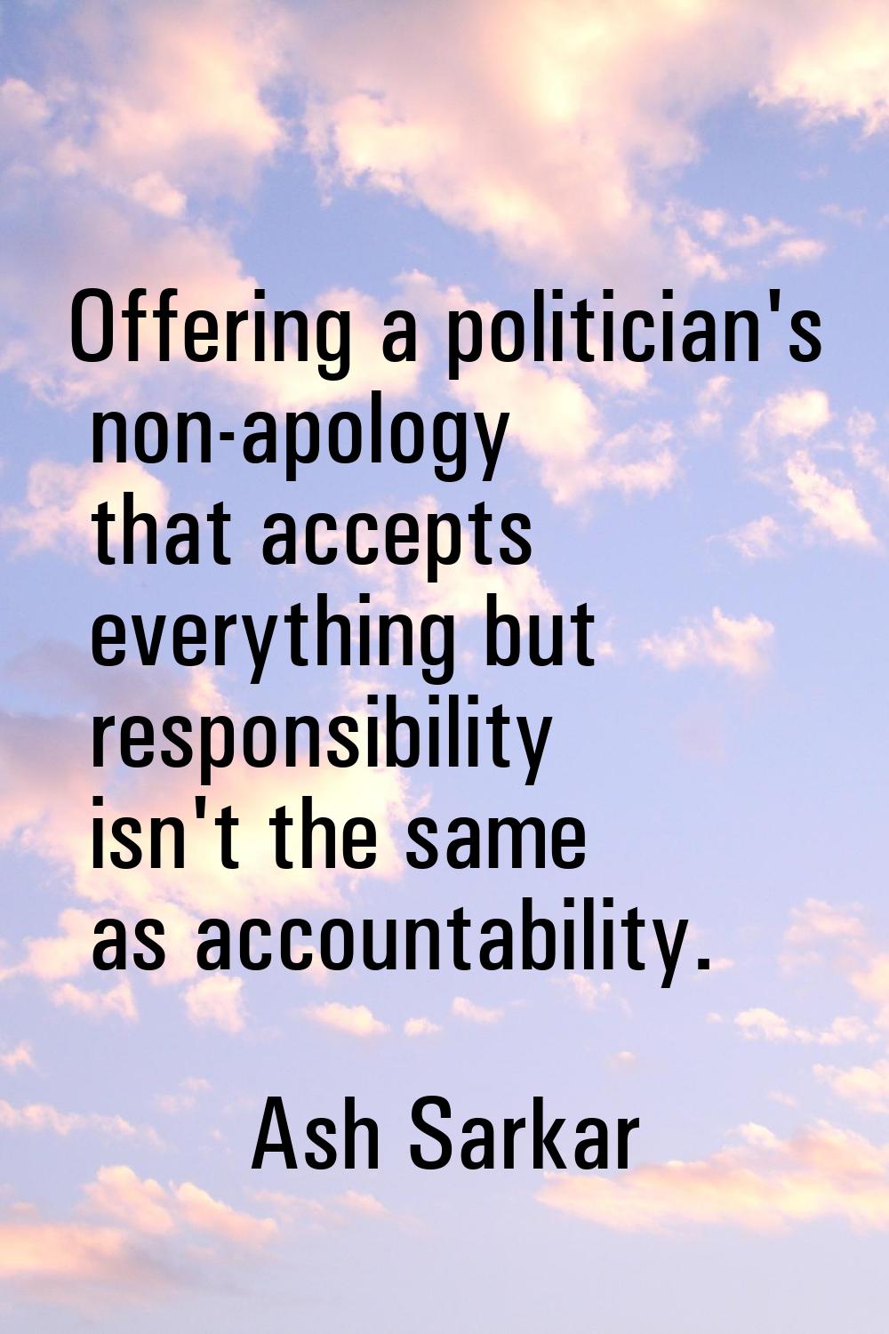 Offering a politician's non-apology that accepts everything but responsibility isn't the same as ac