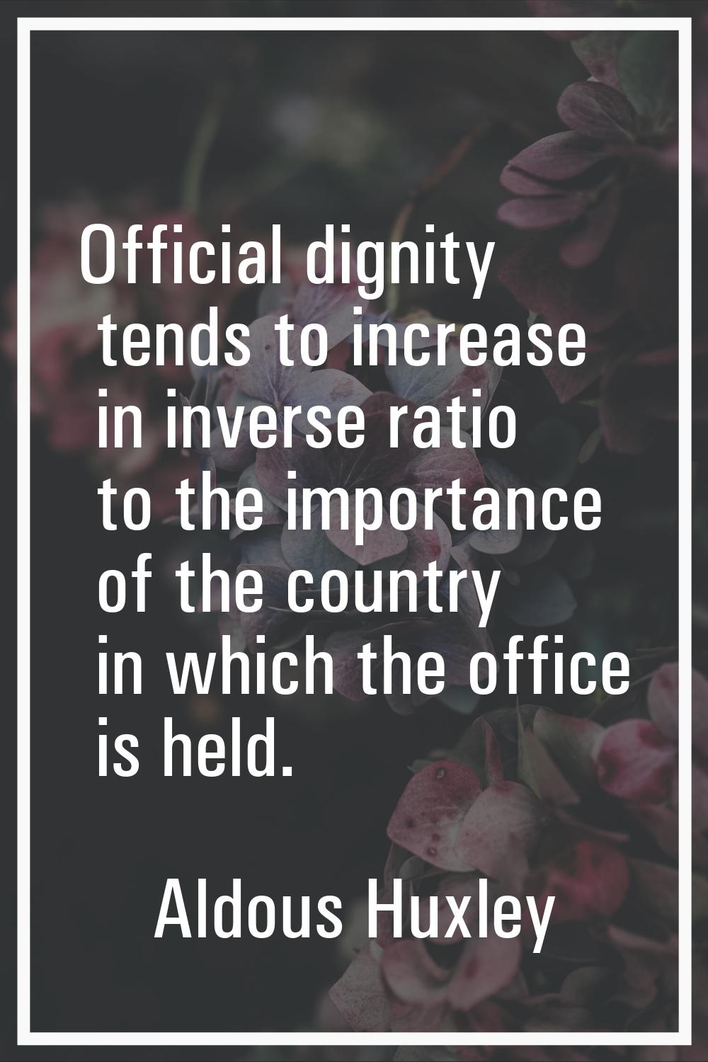 Official dignity tends to increase in inverse ratio to the importance of the country in which the o