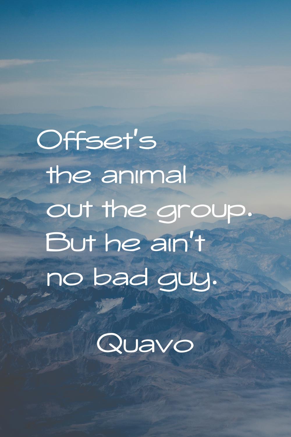 Offset's the animal out the group. But he ain't no bad guy.
