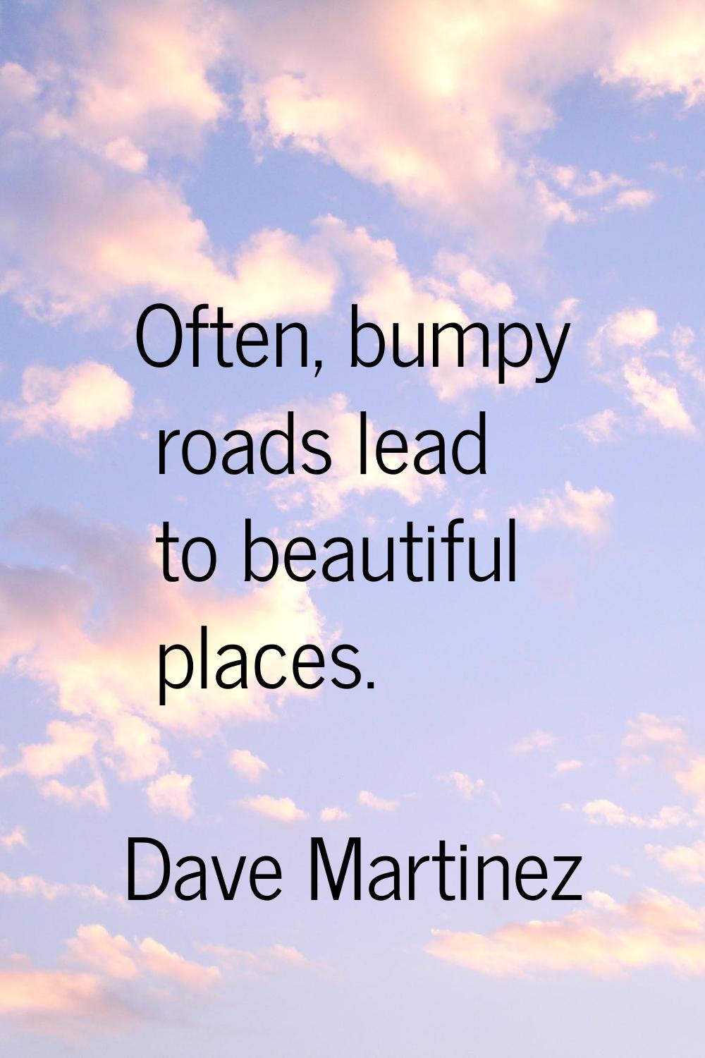 Often, bumpy roads lead to beautiful places.