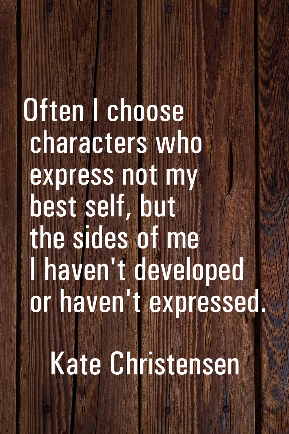 Often I choose characters who express not my best self, but the sides of me I haven't developed or 