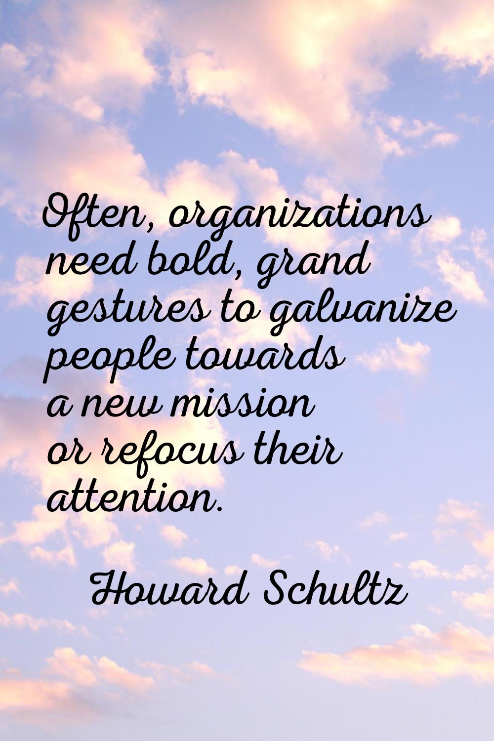 Often, organizations need bold, grand gestures to galvanize people towards a new mission or refocus