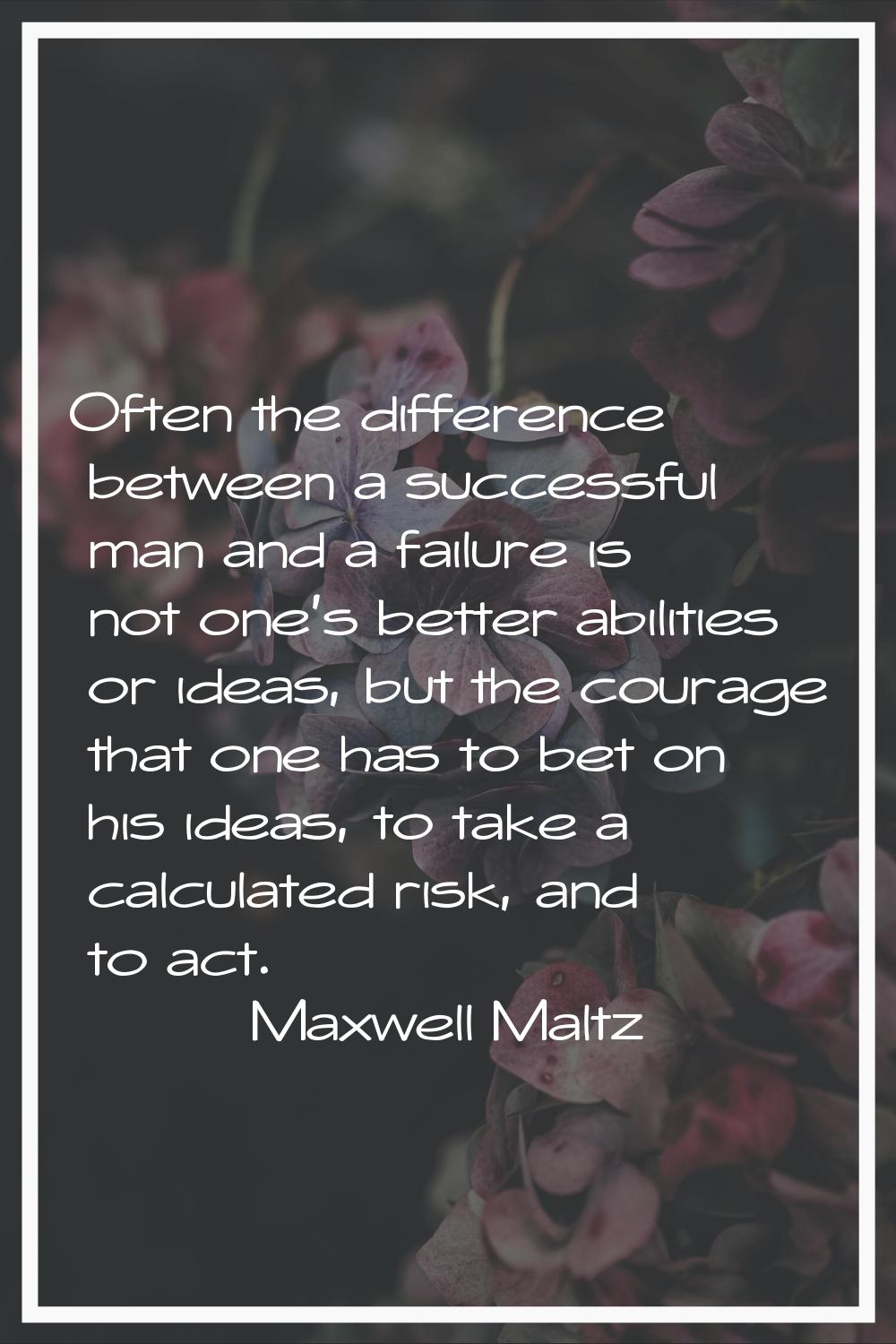 Often the difference between a successful man and a failure is not one's better abilities or ideas,