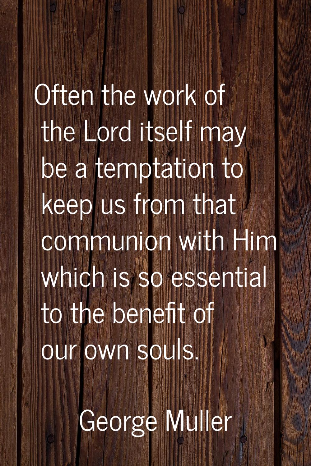 Often the work of the Lord itself may be a temptation to keep us from that communion with Him which