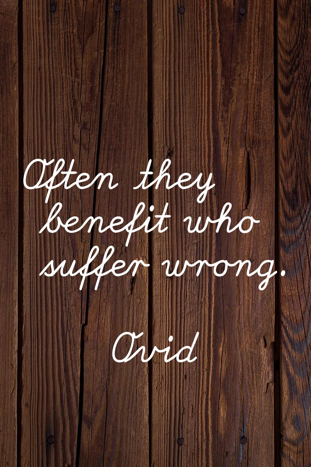 Often they benefit who suffer wrong.