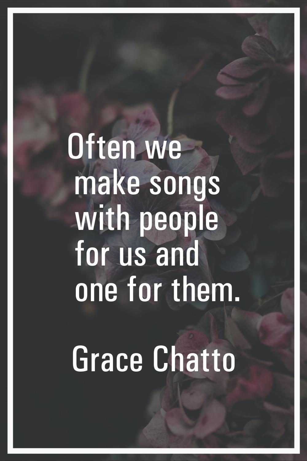 Often we make songs with people for us and one for them.