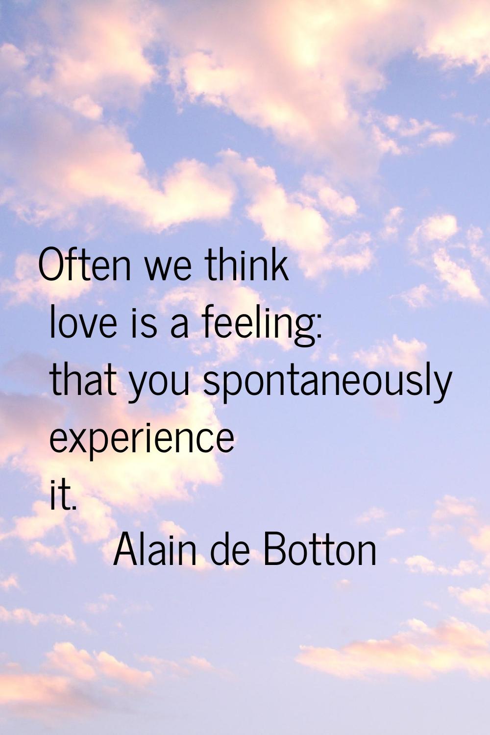 Often we think love is a feeling: that you spontaneously experience it.
